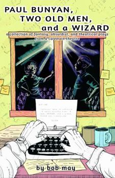 Paperback Paul Bunyan, Two Old Men, and a Wizard: A Collection of Fantasy, Absurdist, and Theatrical Plays from a Career in Theatre Book