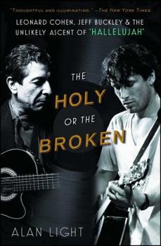 Paperback The Holy or the Broken: Leonard Cohen, Jeff Buckley, and the Unlikely Ascent of Hallelujah Book
