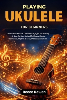 Paperback Playing Ukulele For Beginners: Unlock Your Musical Confidence & Joyful Strumming - A Step-By-Step Method To Master Chords, Techniques, Rhythm & Song W Book