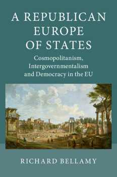 Hardcover A Republican Europe of States: Cosmopolitanism, Intergovernmentalism and Democracy in the Eu Book