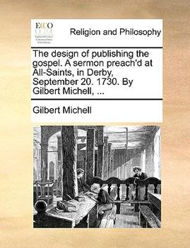 Paperback The Design of Publishing the Gospel. a Sermon Preach'd at All-Saints, in Derby, September 20. 1730. by Gilbert Michell, ... Book