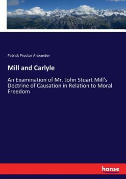 Paperback Mill and Carlyle: An Examination of Mr. John Stuart Mill's Doctrine of Causation in Relation to Moral Freedom Book