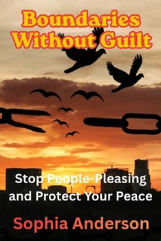 Boundaries Without Guilt: Stop People-Pleasing and Protect Your Peace