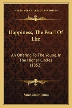 Paperback Happiness, The Pearl Of Life: An Offering To The Young, In The Higher Circles (1852) Book