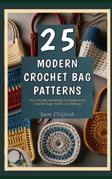 Paperback 25 Modern Crochet Bag Patterns: Eco Friendly Handmade & Handcrafted Crochet Bags You'll Love Making Book