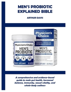 MEN’S PROBIOTIC EXPLAINED BIBLE: A comprehensive and evidence-based guide to male gut health, hormonal balance, immunity, sexual vitality, and whole-body wellness