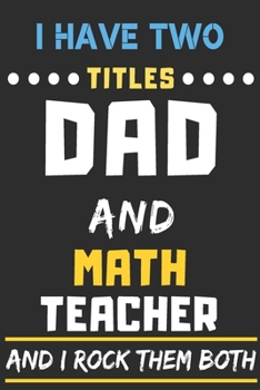 I Have Two Titles Dad And Math Teacher And I Rock Them Both: lined notebook,funny Math Teacher gift