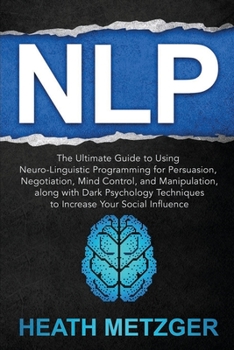 Paperback Nlp: The Ultimate Guide to Using Neuro-Linguistic Programming for Persuasion, Negotiation, Mind Control, and Manipulation, Book