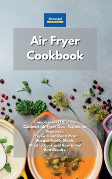 Hardcover Air Fryer Cookbook: Complete and Effortless Cuisinart Air Fryer Oven Recipes for Beginners. Fry, Grill and Roast Most Wanted Family Meals. What to Cook and How to Get Best Results. Book