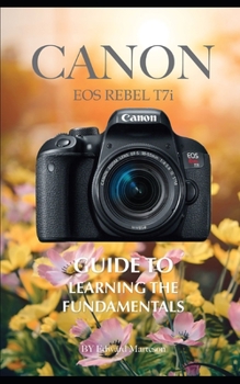Canon EOS Rebel T7i: Guide to Learning the Fundamentals