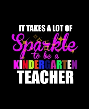 IT TAKES A LOT OF SPARKLE TO BE A KINDERGARTEN TEACHER: College Ruled Lined Notebook | 120 Pages Perfect Funny Gift keepsake Journal, Diary