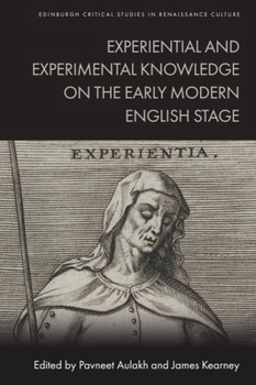 Experiential and Experimental Knowledge on the Early Modern Stage (Edinburgh Critical Studies in Renaissance Culture)