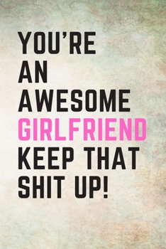 Paperback You're An Awesome Girlfriend Keep That Shit Up!: College Ruled 6x9 inch lined notebook that makes a Great Gift! Book