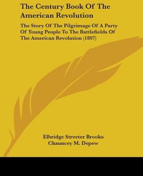 Paperback The Century Book Of The American Revolution: The Story Of The Pilgrimage Of A Party Of Young People To The Battlefields Of The American Revolution (18 Book