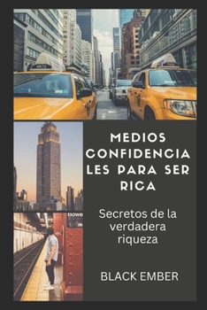 Medios Confidenciales Para Ser Rico: Secretos de la riqueza pura