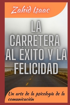 La Carretera Al ?xito Y La Felicidad: Un arte de la psicolog?a de la comunicaci?n