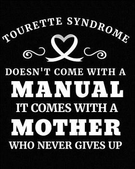 Tourette Syndrome Doesn't Come with a Manual It Comes with a Mother Who Never Gives Up: Tourette Syndrome Awareness Gifts 8x10 Journal 100 Pages