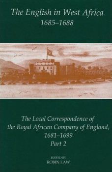 The English in West Africa, 1685-1688: The Local Correspondence of the Royal African Company of England 1681-1699, Part 2 (Fontes Historiae Africanae, New Series Sources of African History, 5)