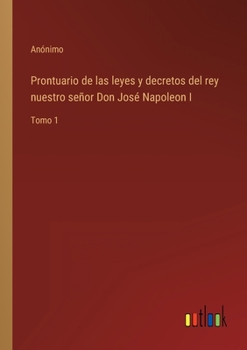 Paperback Prontuario de las leyes y decretos del rey nuestro señor Don José Napoleon I: Tomo 1 [Spanish] Book