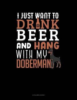 Paperback I Just Want to Drink Beer & Hang with My Doberman: 4 Column Ledger Book