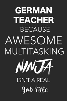 Paperback German Teacher Because Awesome Multitasking Ninja Isn't A Real Job Title: Blank Lined Journal For German Teachers Book