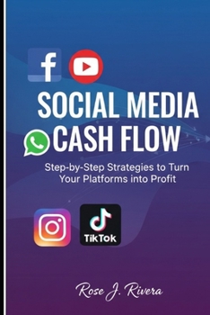 Social Media Cash Flow: Step-by-Step Strategies to Turn Your Platforms into Profit
