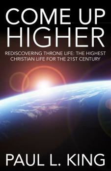 Paperback Come Up Higher: Rediscovering Throne Life: The Highest Christian Life For The 21st Century Book