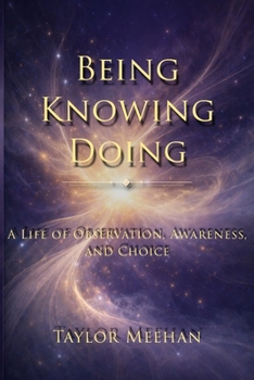 Paperback Being Knowing Doing: A Life of Observation, Awareness, and Choice Book