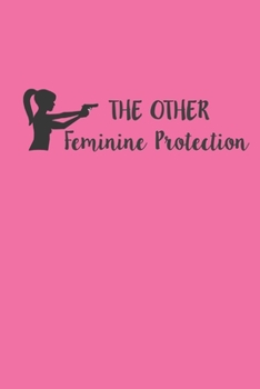 The Other Feminine Protection - a Shooting Log Book : Ladies' Notebook for Tracking Progress on the Shooting Range, 6 X9