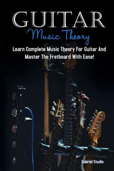 Paperback Guitar Music Theory: Learn Complete Music Theory For Guitar And Master The Fretboard With Ease! Book