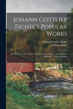 Paperback Johann Gottlieb Fichte's Popular Works: The Nature of the Scholar; The Vocation of man; The Doctrine of Religion: With a Memoir Book