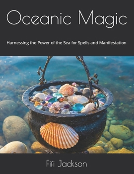 Oceanic Magic: Harnessing the Power of the Sea for Spells and Manifestation