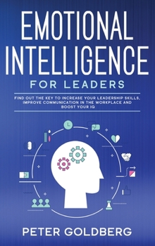 Hardcover Emotional Intelligence for Leaders: Find Out the Key to Increase Your Leadership Skills, Improve Communication in the Workplace and Boost Your IQ Book