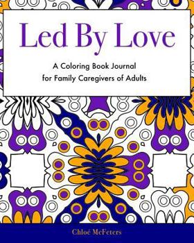 Paperback Led By Love: A Coloring Book Journal for Family Caregivers of Adults Book