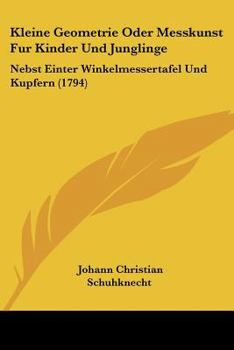 Paperback Kleine Geometrie Oder Messkunst Fur Kinder Und Junglinge: Nebst Einter Winkelmessertafel Und Kupfern (1794) [German] Book