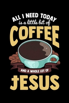 All I Need Is A Little Bit Of Coffee And A Whole Lot Of Jesus: All I Need Today Is A Bit Of Coffee And A Whole Lot Of Jesus Blank Composition Notebook for Journaling & Writing (120 Lined Pages, 6 x 9)