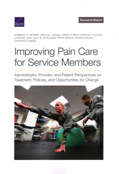 Paperback Improving Pain Care for Service Members: Administrator, Provider, and Patient Perspectives on Treatment, Policies, and Opportunities for Change Book