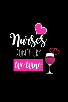 Nurses Don't Cry We Wine: Funny Appreciation Gifts for Nurses, Hilarious Gag Gifts for Her, Christmas Gift, Wine Lover Ideas, Small Lined Notebook