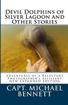 Devil Dolphins of Silver Lagoon and Other Stories: Adventures of a Reluctant Photographer's Assistant