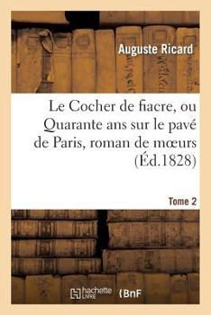 Paperback Le Cocher de Fiacre, Ou Quarante ANS Sur Le Pavé de Paris, Roman de Moeurs. Tome 2 [French] Book