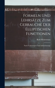 Formeln und Lehrsätze zum Gebrauche der elliptischen Functionen: Nach Vorlesungen und Aufzeichnunge