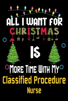 Paperback All I want for Christmas is more time with my Classified Procedure Nurse: Christmas Gift for Chief Nursing Officer Lovers, Chief Nursing Officer Journ Book