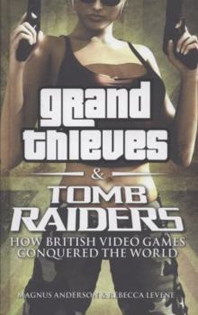 Hardcover Grand Thieves & Tomb Raiders: How British Videogames Conquered the World. Rebecca Levene, Magnus Anderson Book