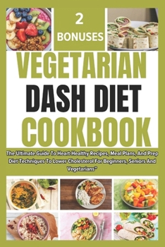 Paperback Vegetarian Dash Diet Cookbook: The Ultimate Guide To Heart-Healthy Recipes, Meal Plans, And Prep Diet Techniques To Lower Cholesterol For Beginners, Book