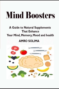 Mind Boosters: A Guide to Natural Supplements That Enhance Your Mind, Memory, Mood and health