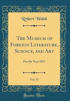Hardcover The Museum of Foreign Literature, Science, and Art, Vol. 31: For the Year 1837 (Classic Reprint) Book