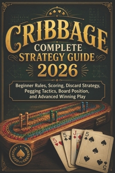 Cribbage Complete Strategy Guide 2026: Beginner Rules, Scoring, Discard Strategy, Pegging Tactics, Board Position, and Advanced Winning Play