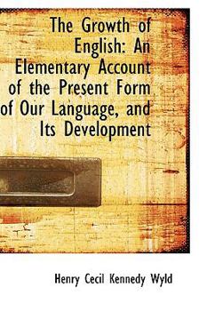 Hardcover The Growth of English: An Elementary Account of the Present Form of Our Language, and Its Developmen Book
