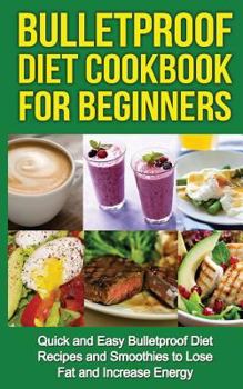 Paperback Bulletproof Diet Cookbook For Beginners: Quick and Easy Recipes and Smoothies to Lose Fat and Increase Energy Book