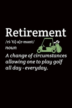 Retirement A Change of circumstances allowing one to play golf all day-everyday: Golf Playing Gift - 110 Pages Notebook/Journal